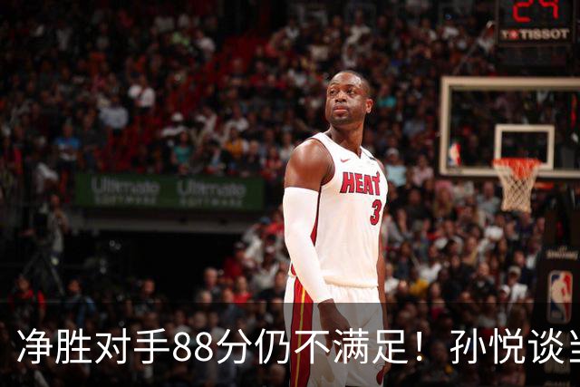 净胜对手88分仍不满足！孙悦谈当年对阵沙特男篮，尤纳斯经常骂人